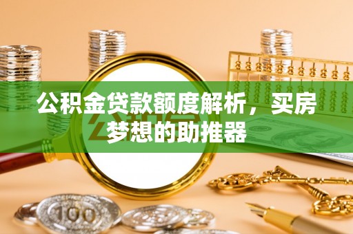 通榆公积金贷款额度解析，买房梦想的助推器