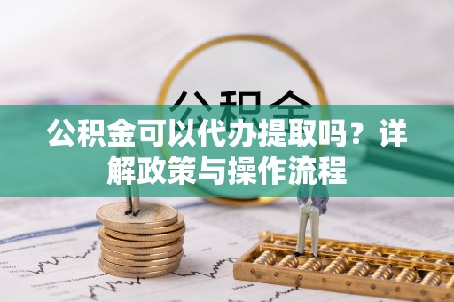 通榆公积金可以代办提取吗？详解政策与操作流程
