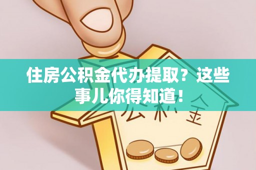 通榆住房公积金代办提取？这些事儿你得知道！