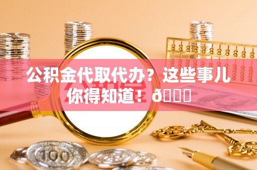 通榆公积金代取代办？这些事儿你得知道！😎