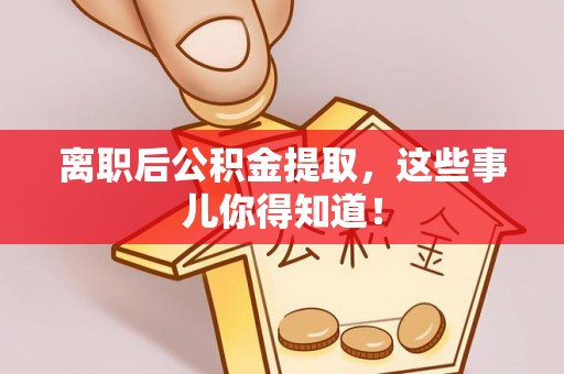 通榆离职后公积金提取，这些事儿你得知道！