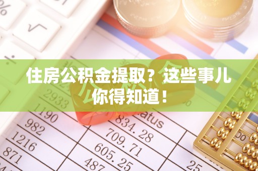 通榆住房公积金提取？这些事儿你得知道！