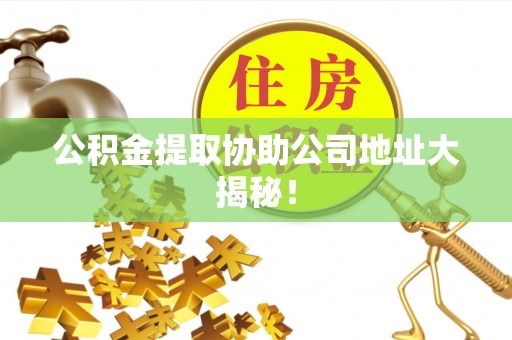 通榆公积金提取协助公司地址大揭秘！