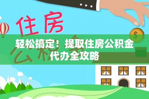 通榆轻松搞定！提取住房公积金代办全攻略