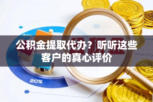 通榆公积金提取代办？听听这些客户的真心评价
