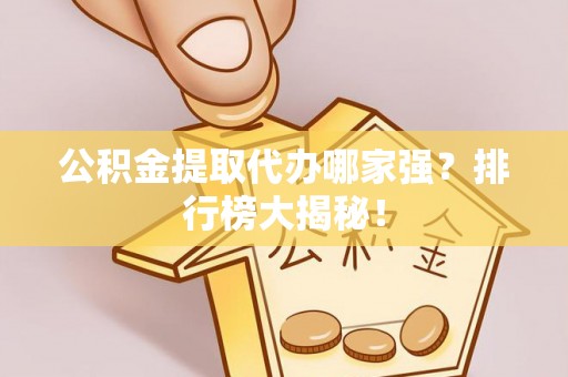通榆公积金提取代办哪家强？排行榜大揭秘！