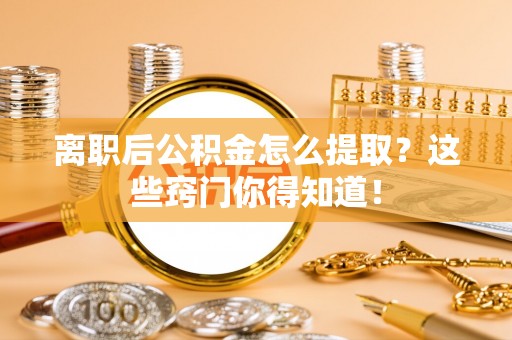 通榆离职后公积金怎么提取？这些窍门你得知道！