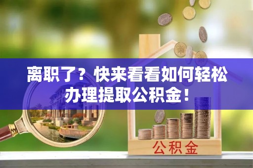 通榆离职了？快来看看如何轻松办理提取公积金！