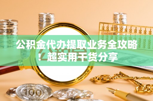 通榆公积金代办提取业务全攻略！超实用干货分享