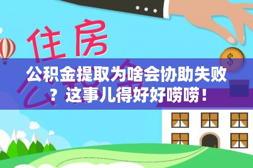 通榆公积金提取为啥会协助失败？这事儿得好好唠唠！