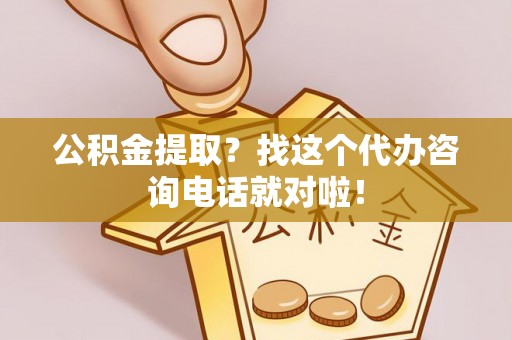 通榆公积金提取？找这个代办咨询电话就对啦！