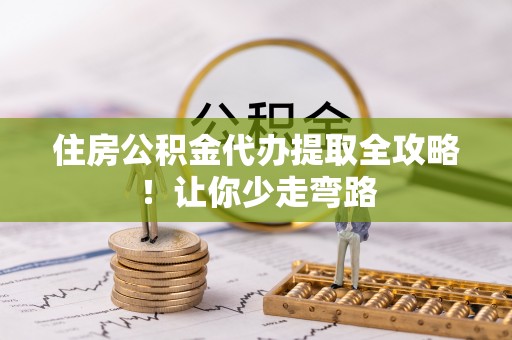 通榆住房公积金代办提取全攻略！让你少走弯路