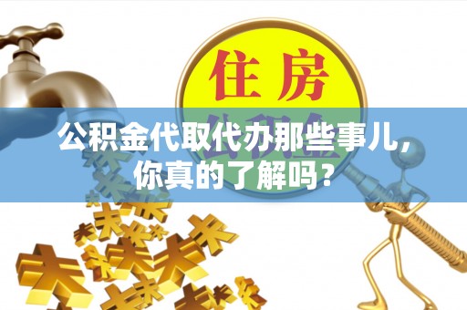 通榆公积金代取代办那些事儿，你真的了解吗？