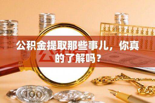 通榆公积金提取那些事儿，你真的了解吗？