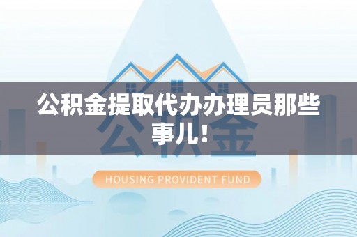 通榆公积金提取代办办理员那些事儿！