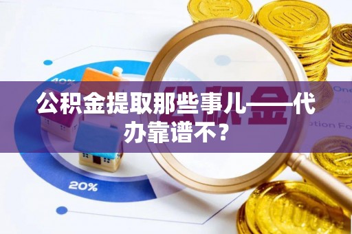 通榆公积金提取那些事儿——代办靠谱不？