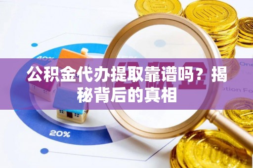 通榆公积金代办提取靠谱吗？揭秘背后的真相