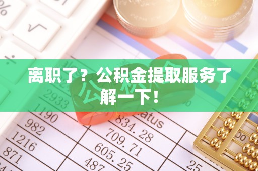 通榆离职了？公积金提取服务了解一下！