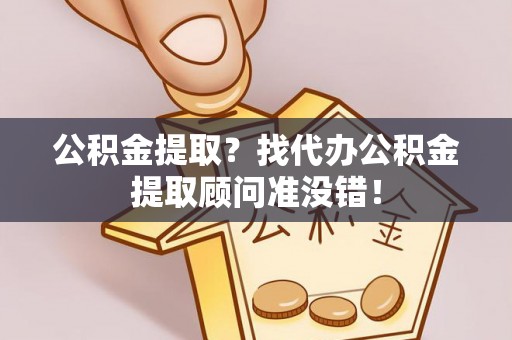 通榆公积金提取？找代办公积金提取顾问准没错！