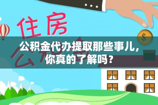 通榆公积金代办提取那些事儿，你真的了解吗？