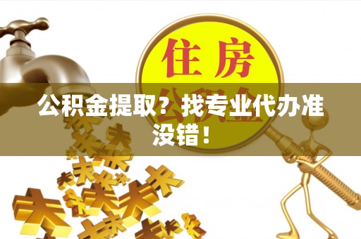 通榆公积金提取？找专业代办准没错！