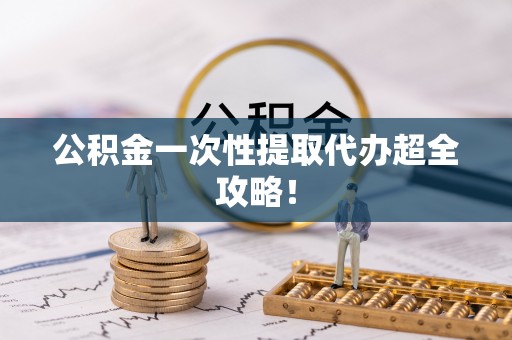 通榆公积金一次性提取代办超全攻略！
