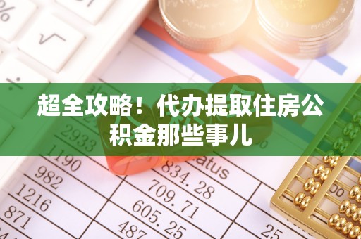 通榆超全攻略！代办提取住房公积金那些事儿