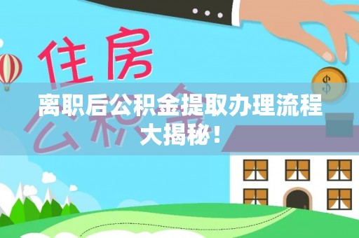通榆离职后公积金提取办理流程大揭秘！