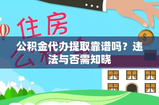 通榆公积金代办提取靠谱吗？违法与否需知晓