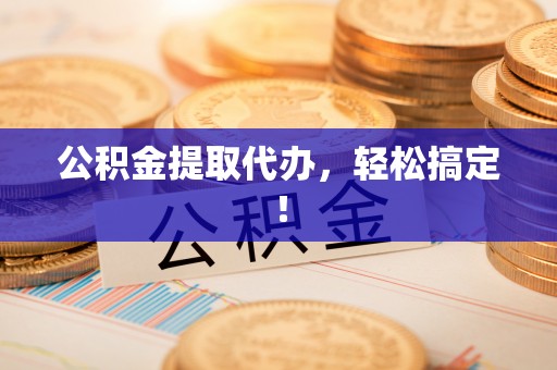 通榆公积金提取代办，轻松搞定！