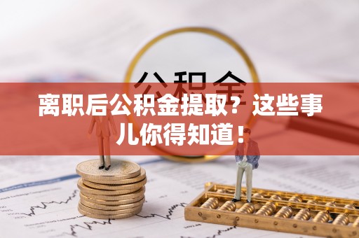 通榆离职后公积金提取？这些事儿你得知道！