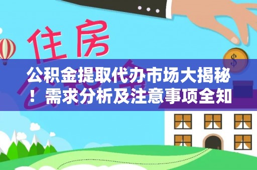 通榆公积金提取代办市场大揭秘！需求分析及注意事项全知道