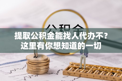 通榆提取公积金能找人代办不？这里有你想知道的一切