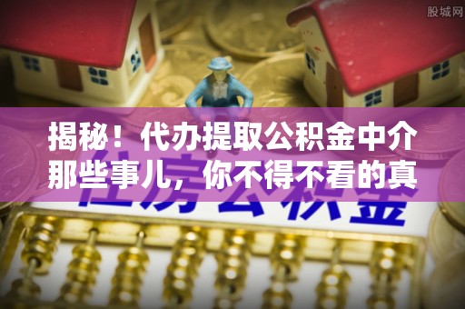 通榆揭秘！代办提取公积金中介那些事儿，你不得不看的真相