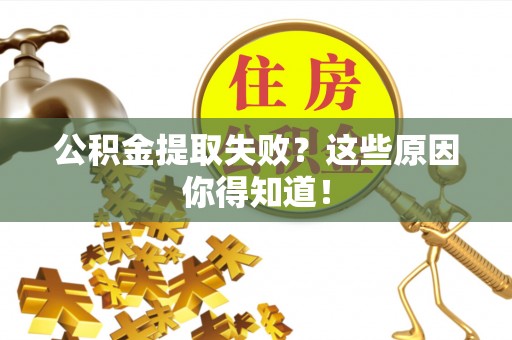 通榆公积金提取失败？这些原因你得知道！