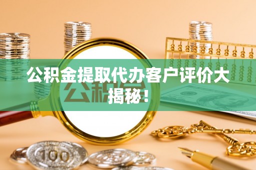 通榆公积金提取代办客户评价大揭秘！