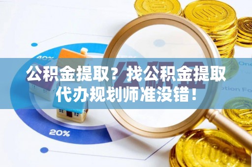 通榆公积金提取？找公积金提取代办规划师准没错！