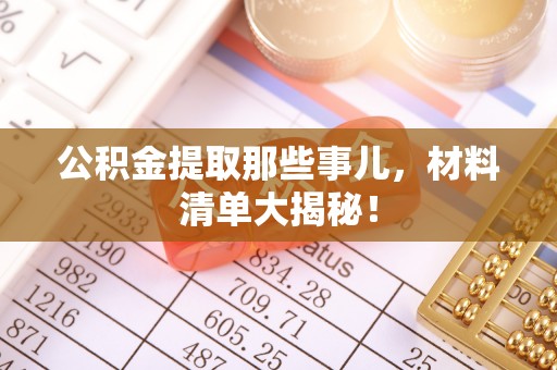 通榆公积金提取那些事儿，材料清单大揭秘！