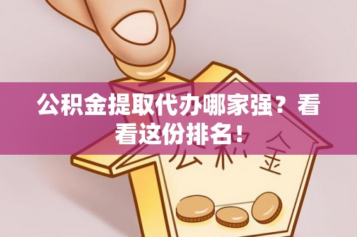 通榆公积金提取代办哪家强？看看这份排名！