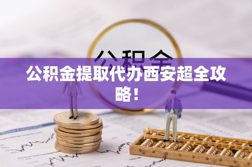 通榆公积金提取代办西安超全攻略！