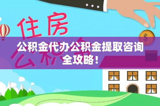 通榆公积金代办公积金提取咨询全攻略！