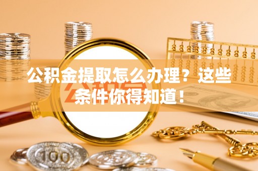 通榆公积金提取怎么办理？这些条件你得知道！