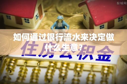 通榆如何通过银行流水来决定做什么生意？