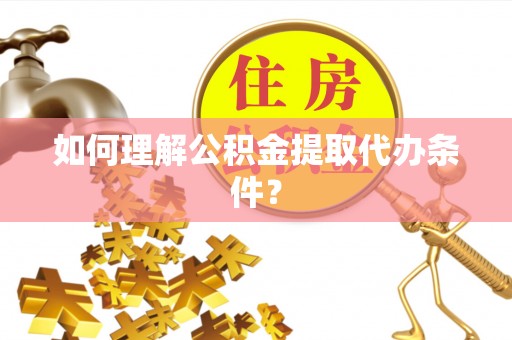 通榆如何理解公积金提取代办条件？