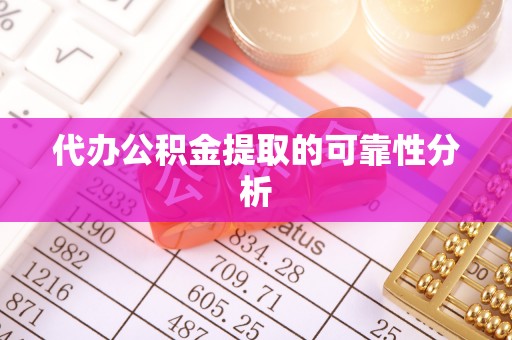 通榆代办公积金提取的可靠性分析