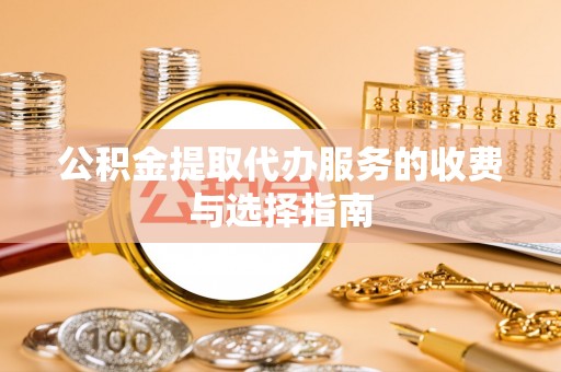 通榆公积金提取代办服务的收费与选择指南